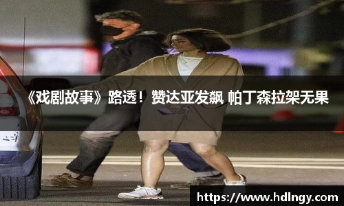 《戏剧故事》路透！赞达亚发飙 帕丁森拉架无果